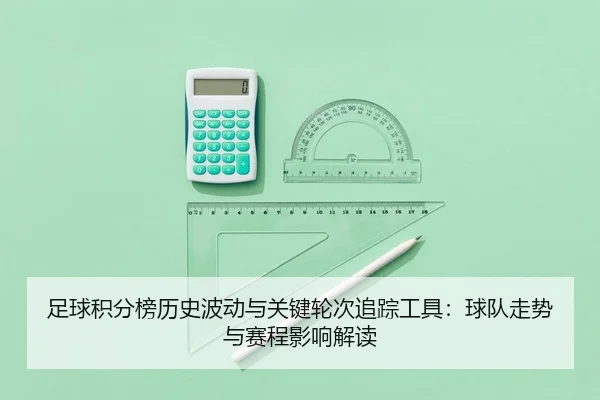 足球积分榜历史波动与关键轮次追踪工具：球队走势与赛程影响解读